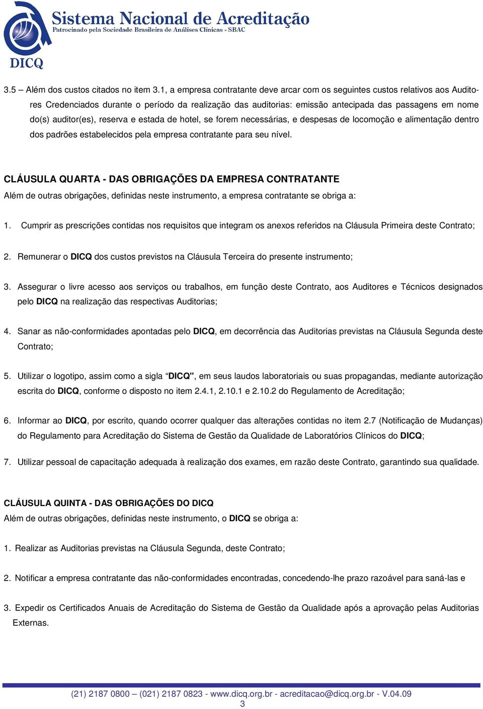 auditor(es), reserva e estada de hotel, se forem necessárias, e despesas de locomoção e alimentação dentro dos padrões estabelecidos pela empresa contratante para seu nível.