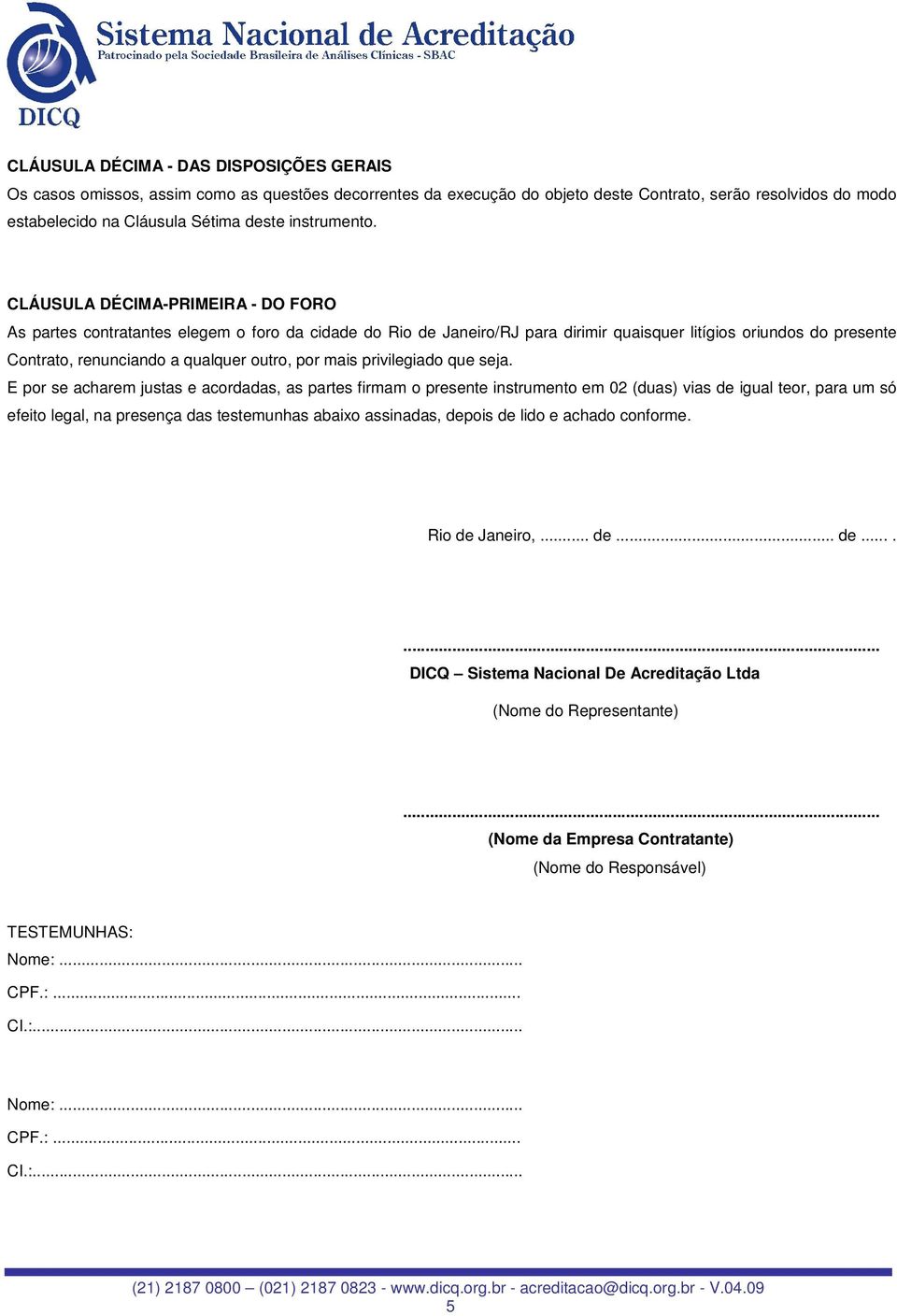 CLÁUSULA DÉCIMA-PRIMEIRA - DO FORO As partes contratantes elegem o foro da cidade do Rio de Janeiro/RJ para dirimir quaisquer litígios oriundos do presente Contrato, renunciando a qualquer outro, por