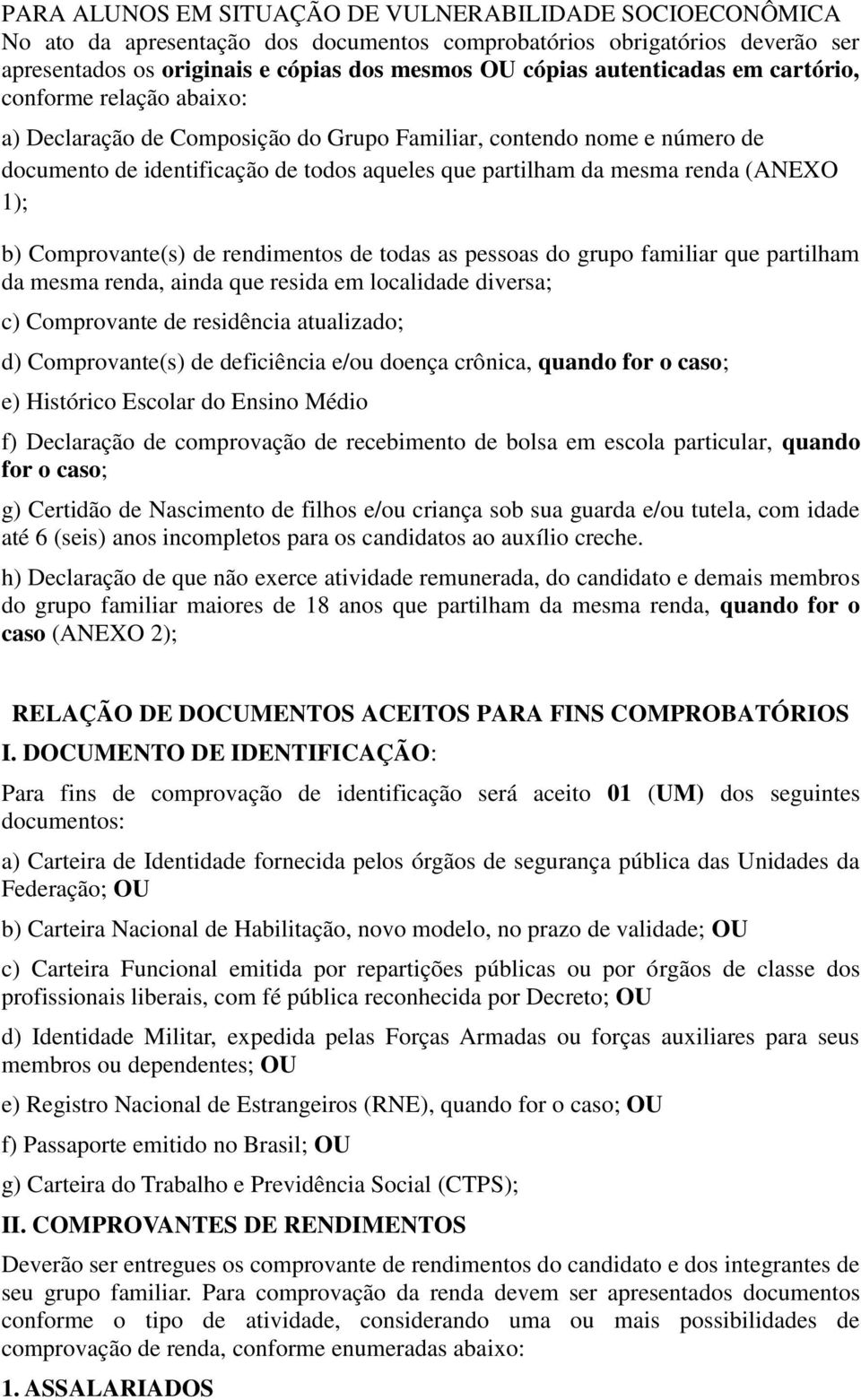 (ANEXO 1); b) Comprovante(s) de rendimentos de todas as pessoas do grupo familiar que partilham da mesma renda, ainda que resida em localidade diversa; c) Comprovante de residência atualizado; d)