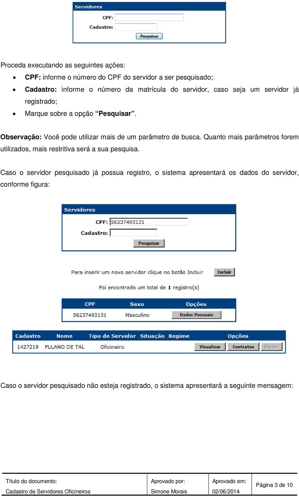 Quanto mais parâmetros forem utilizados, mais restritiva será a sua pesquisa.