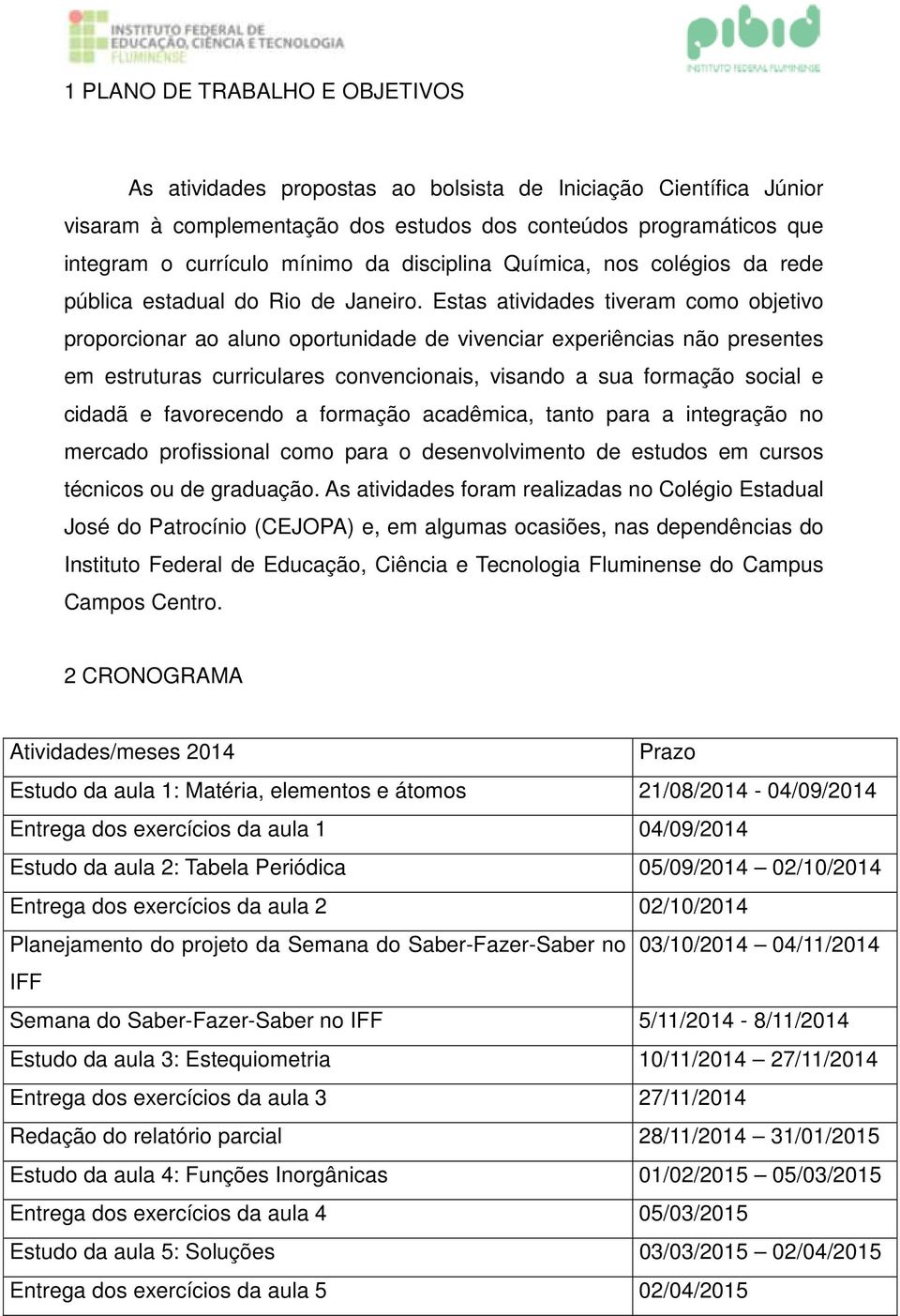 Estas atividades tiveram como objetivo proporcionar ao aluno oportunidade de vivenciar experiências não presentes em estruturas curriculares convencionais, visando a sua formação social e cidadã e