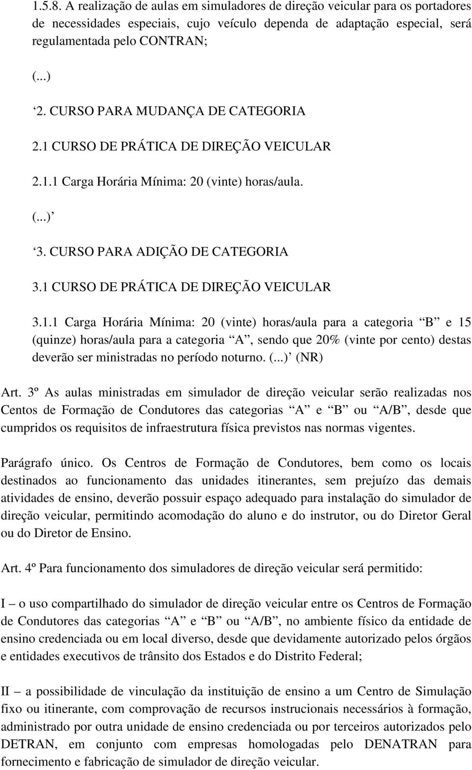 1 CURSO DE PRÁTICA DE DIREÇÃO VEICULAR 3.1.1 Carga Horária Mínima: 20 (vinte) horas/aula para a categoria B e 15 (quinze) horas/aula para a categoria A, sendo que 20% (vinte por cento) destas deverão ser ministradas no período noturno.