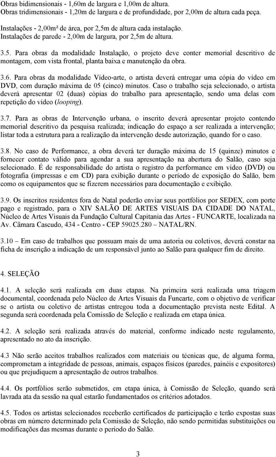 3.6. Para obras da modalidade Vídeo-arte, o artista deverá entregar uma cópia do vídeo em DVD, com duração máxima de 05 (cinco) minutos.