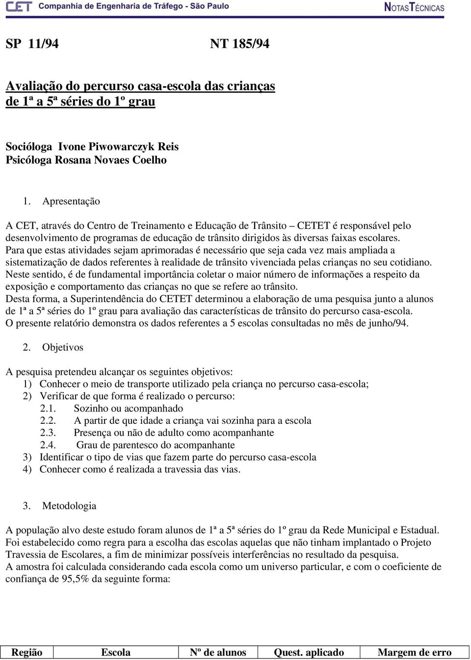 Para que estas atividades sejam aprimoradas é necessário que seja cada vez mais ampliada a sistematização de dados referentes à realidade de trânsito vivenciada pelas crianças no seu cotidiano.