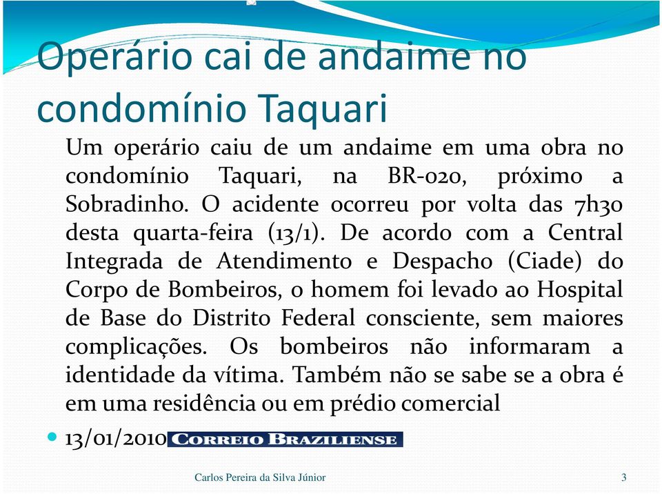 De acordo com a Central Integrada de Atendimento e Despacho (Ciade) do Corpo de Bombeiros, o homem foi levado ao Hospital de Base do