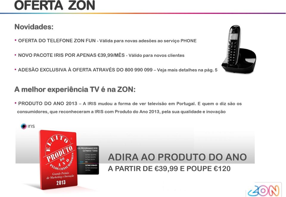 5 A melhor experiência TV é na ZON: PRODUTO DO ANO 2013 A IRIS mudou a forma de ver televisão em Portugal.