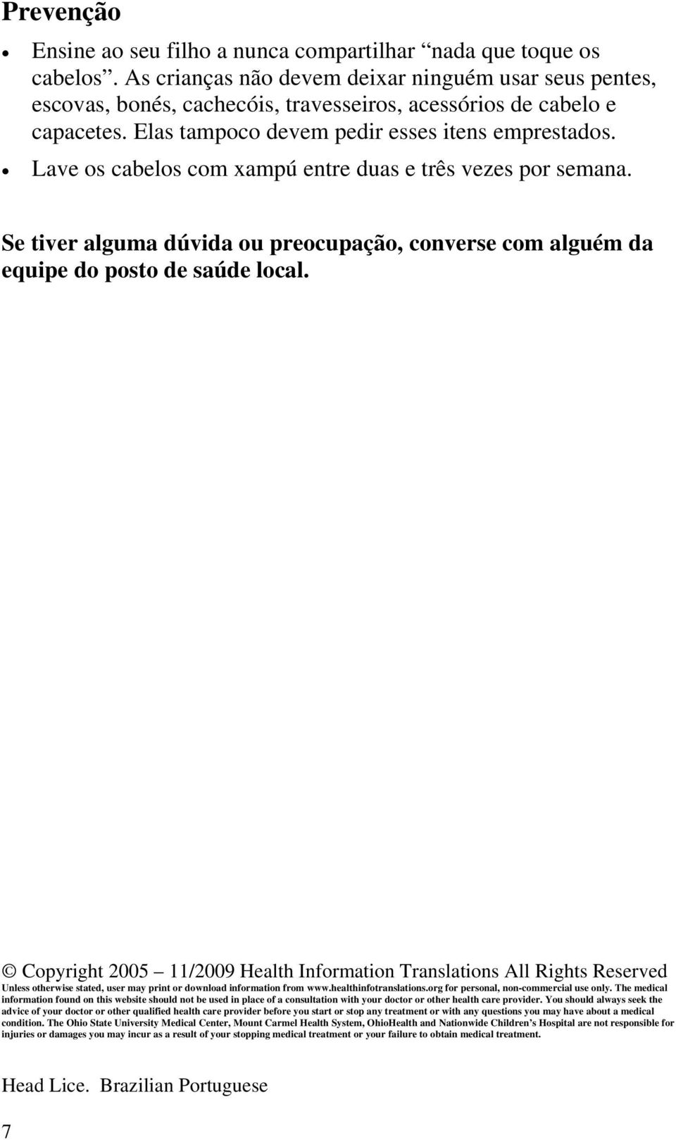 Lave os cabelos com xampú entre duas e três vezes por semana. Se tiver alguma dúvida ou preocupação, converse com alguém da equipe do posto de saúde local.