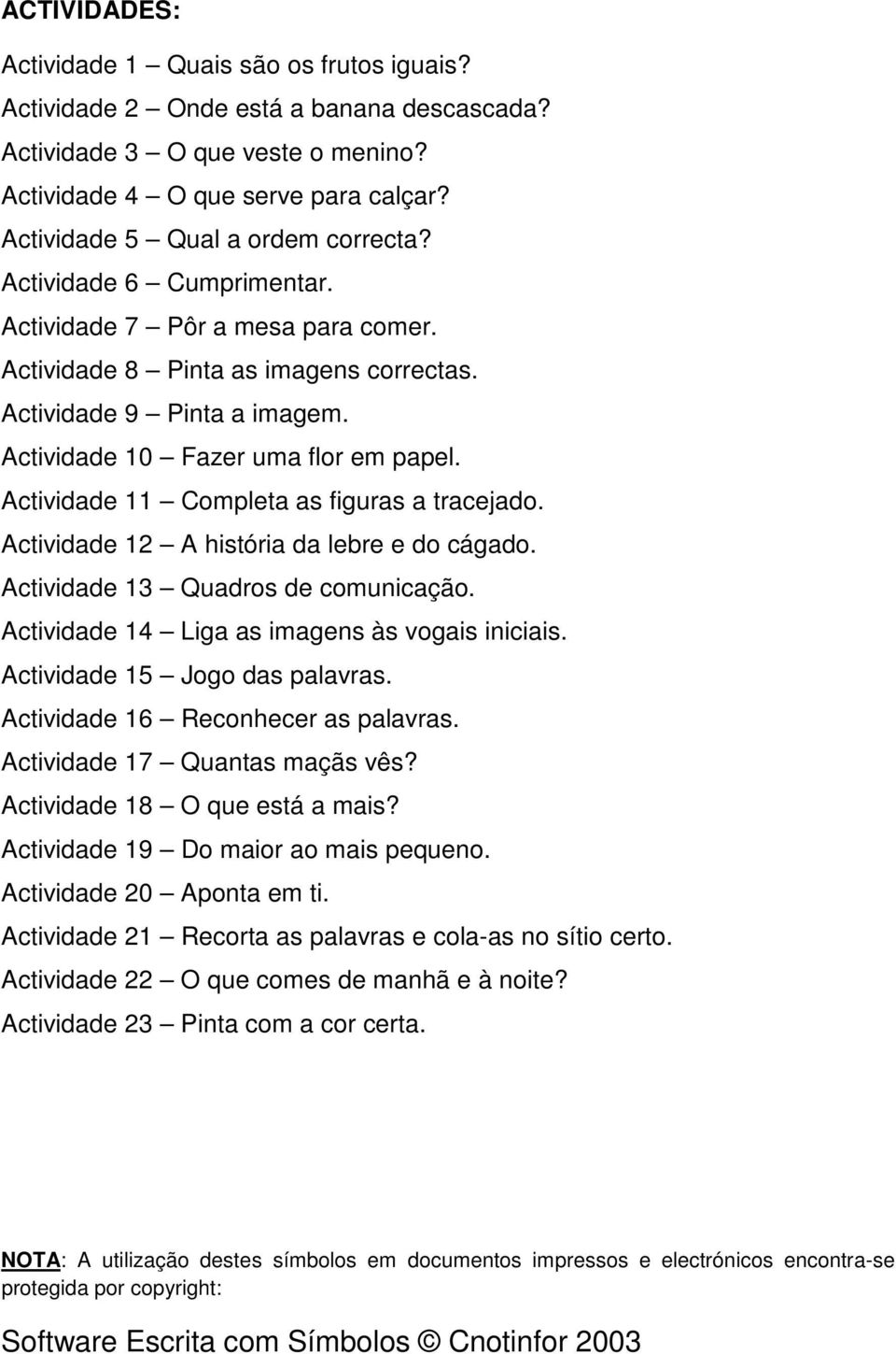 Actividade 10 Fazer uma flor em papel. Actividade 11 Completa as figuras a tracejado. Actividade 12 A história da lebre e do cágado. Actividade 13 Quadros de comunicação.