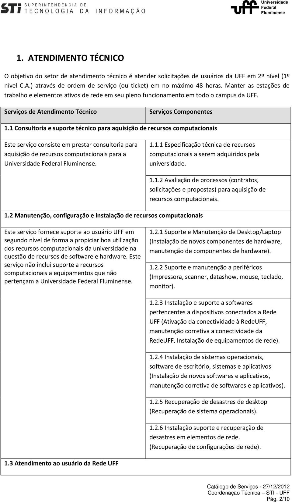 1 Consultoria e suporte técnico para aquisição de recursos computacionais Este serviço consiste em prestar consultoria para aquisição de recursos computacionais para a Universidade Federal Fluminense.