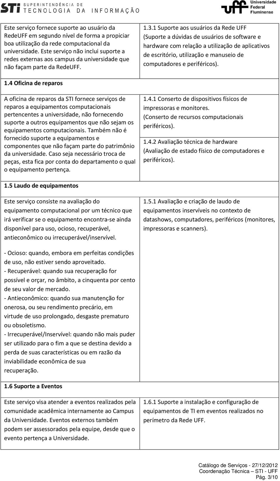 1 Suporte aos usuários da Rede UFF (Suporte a dúvidas de usuários de software e hardware com relação a utilização de aplicativos de escritório, utilização e manuseio de computadores e periféricos). 1.