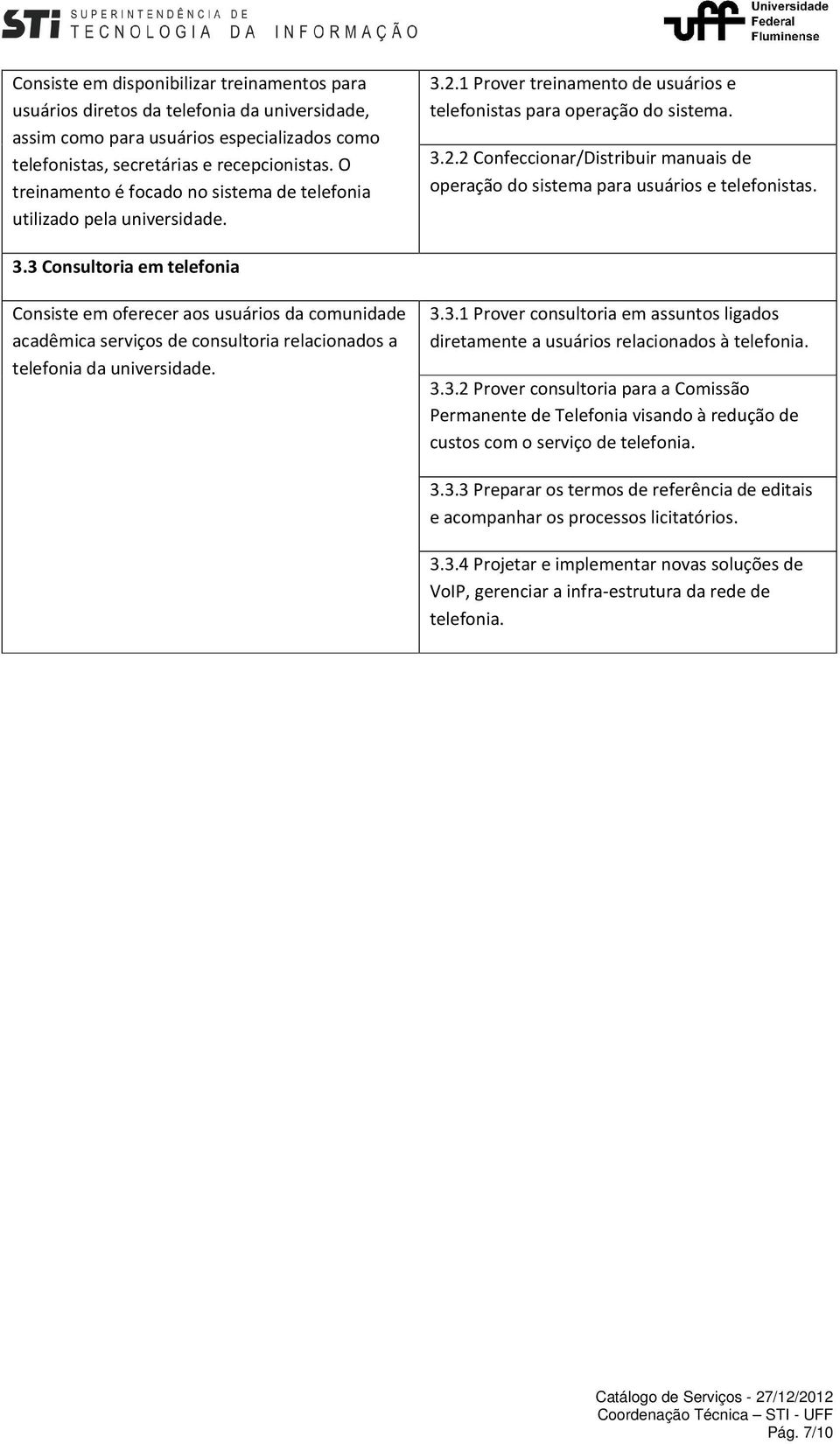 3.3 Consultoria em telefonia Consiste em oferecer aos usuários da comunidade acadêmica serviços de consultoria relacionados a telefonia da universidade. 3.3.1 Prover consultoria em assuntos ligados diretamente a usuários relacionados à telefonia.