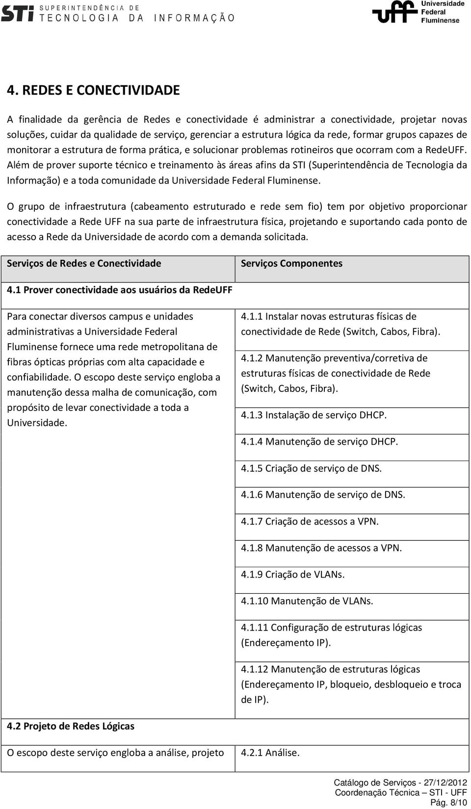 Além de prover suporte técnico e treinamento às áreas afins da STI (Superintendência de Tecnologia da Informação) e a toda comunidade da Universidade Federal Fluminense.