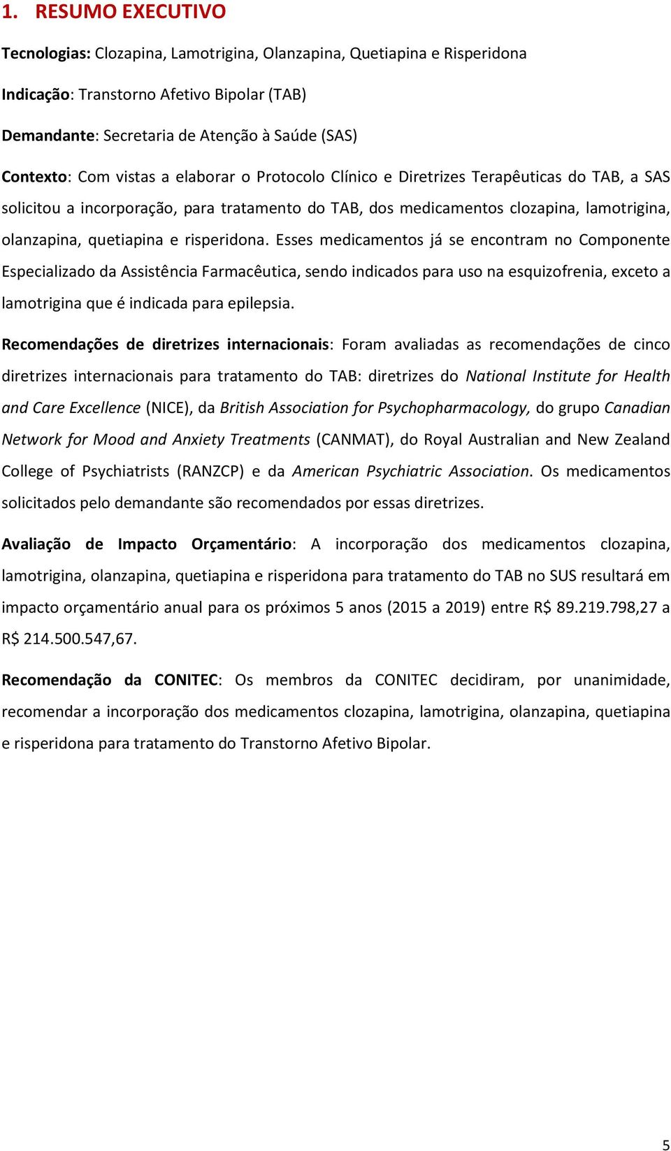 risperidona. Esses medicamentos já se encontram no Componente Especializado da Assistência Farmacêutica, sendo indicados para uso na esquizofrenia, exceto a lamotrigina que é indicada para epilepsia.