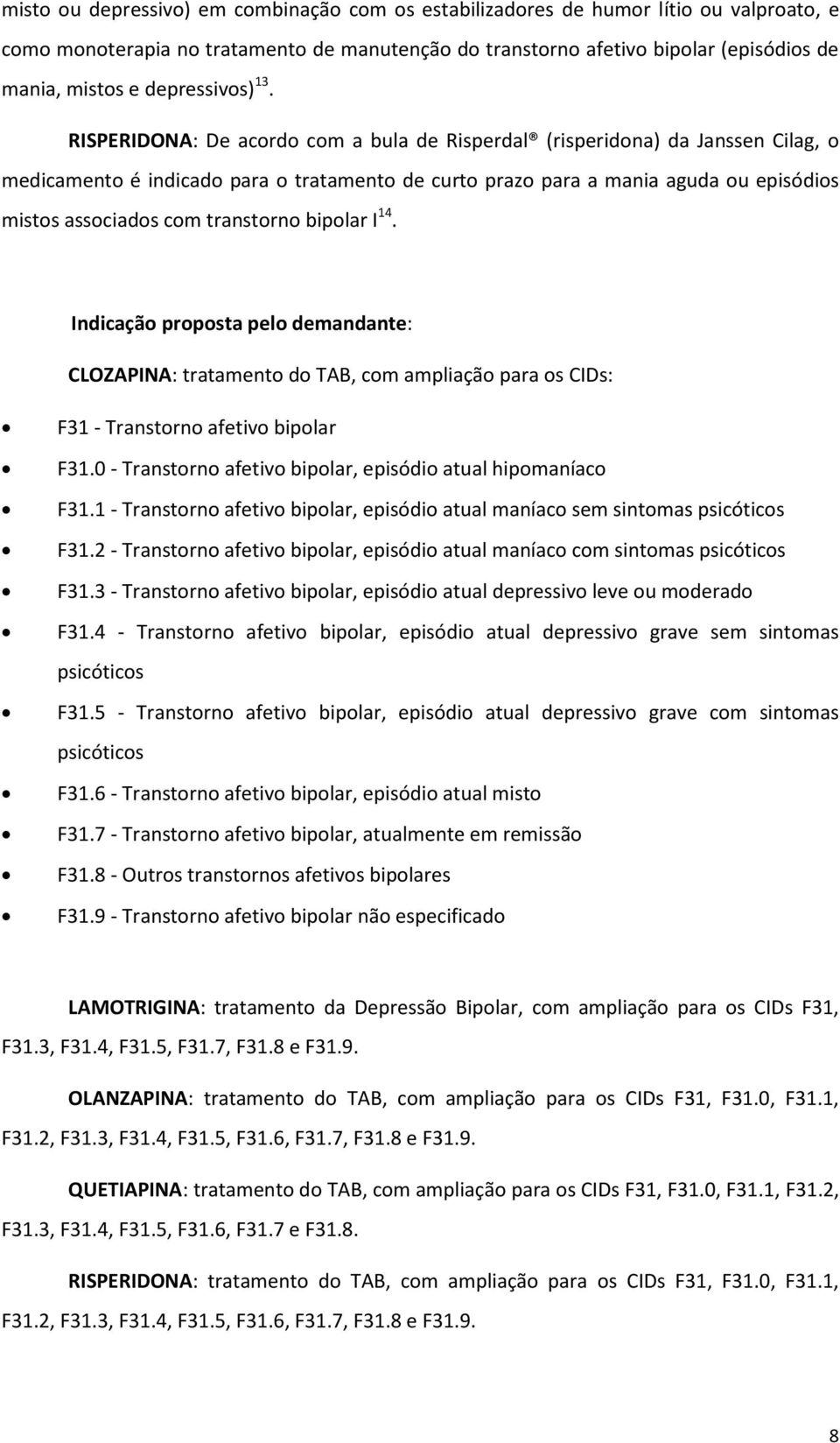 RISPERIDONA: De acordo com a bula de Risperdal (risperidona) da Janssen Cilag, o medicamento é indicado para o tratamento de curto prazo para a mania aguda ou episódios mistos associados com