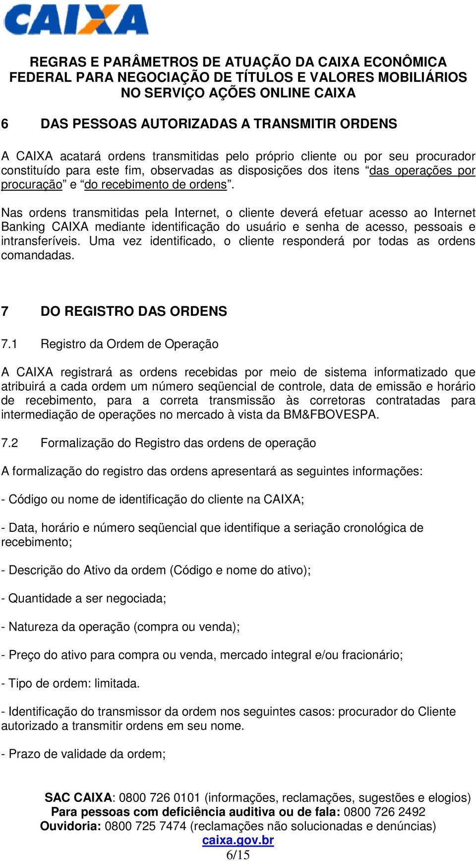 Nas ordens transmitidas pela Internet, o cliente deverá efetuar acesso ao Internet Banking CAIXA mediante identificação do usuário e senha de acesso, pessoais e intransferíveis.