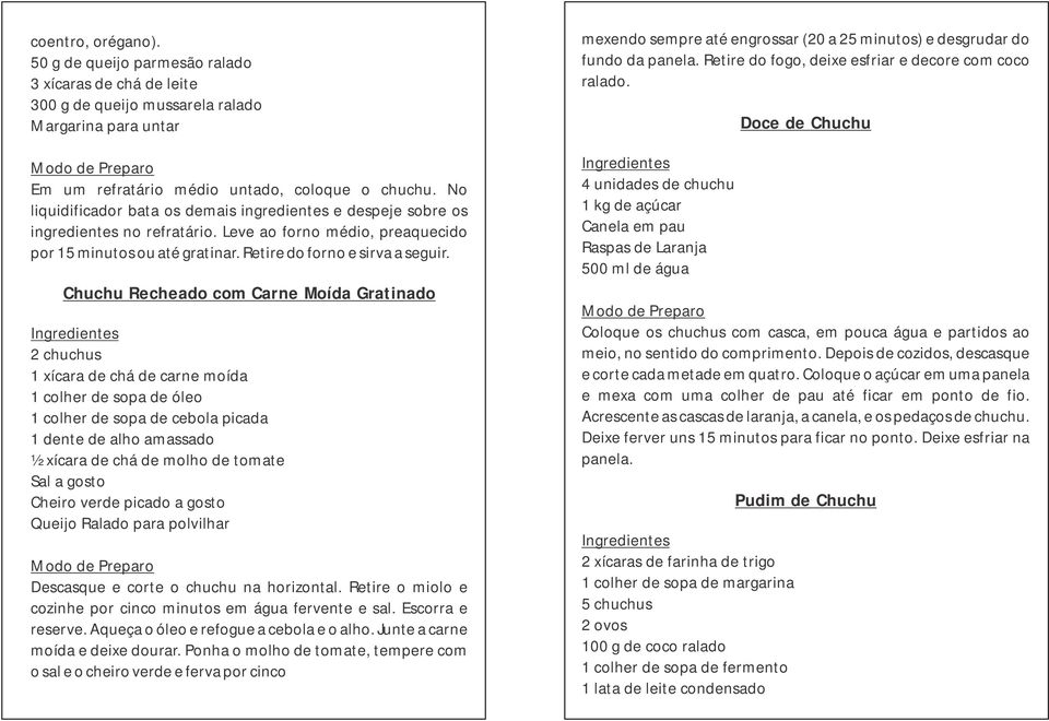 Chuchu Recheado com Carne Moída Gratinado 2 chuchus 1 xícara de chá de carne moída 1 colher de sopa de óleo 1 colher de sopa de cebola picada 1 dente de alho amassado ½ xícara de chá de molho de