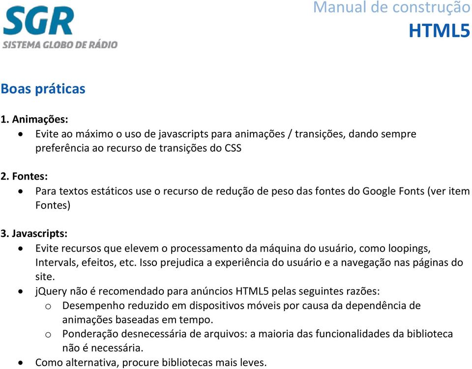 Javascripts: Evite recursos que elevem o processamento da máquina do usuário, como loopings, Intervals, efeitos, etc. Isso prejudica a experiência do usuário e a navegação nas páginas do site.