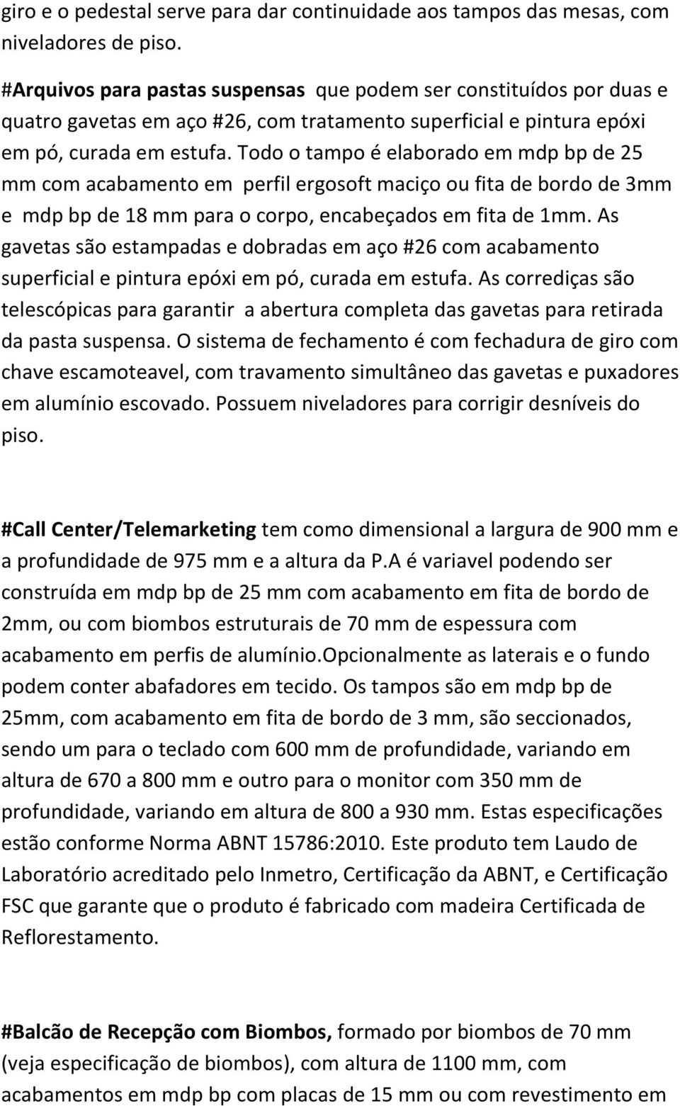 Todo o tampo é elaborado em mdp bp de 25 mm com acabamento em perfil ergosoft maciço ou fita de bordo de 3mm e mdp bp de 18 mm para o corpo, encabeçados em fita de 1mm.