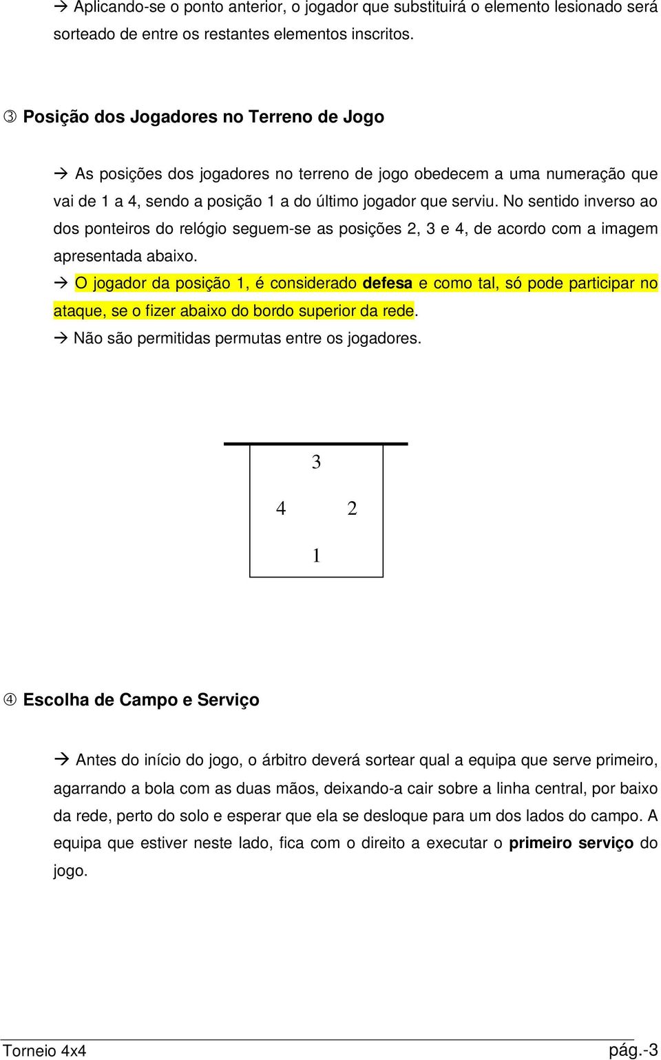 No sentido inverso ao dos ponteiros do relógio seguem-se as posições 2, 3 e 4, de acordo com a imagem apresentada abaixo.