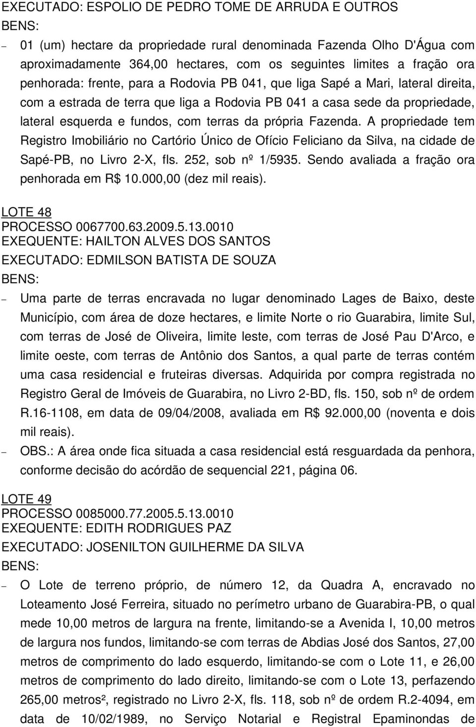 própria Fazenda. A propriedade tem Registro Imobiliário no Cartório Único de Ofício Feliciano da Silva, na cidade de Sapé-PB, no Livro 2-X, fls. 252, sob nº 1/5935.