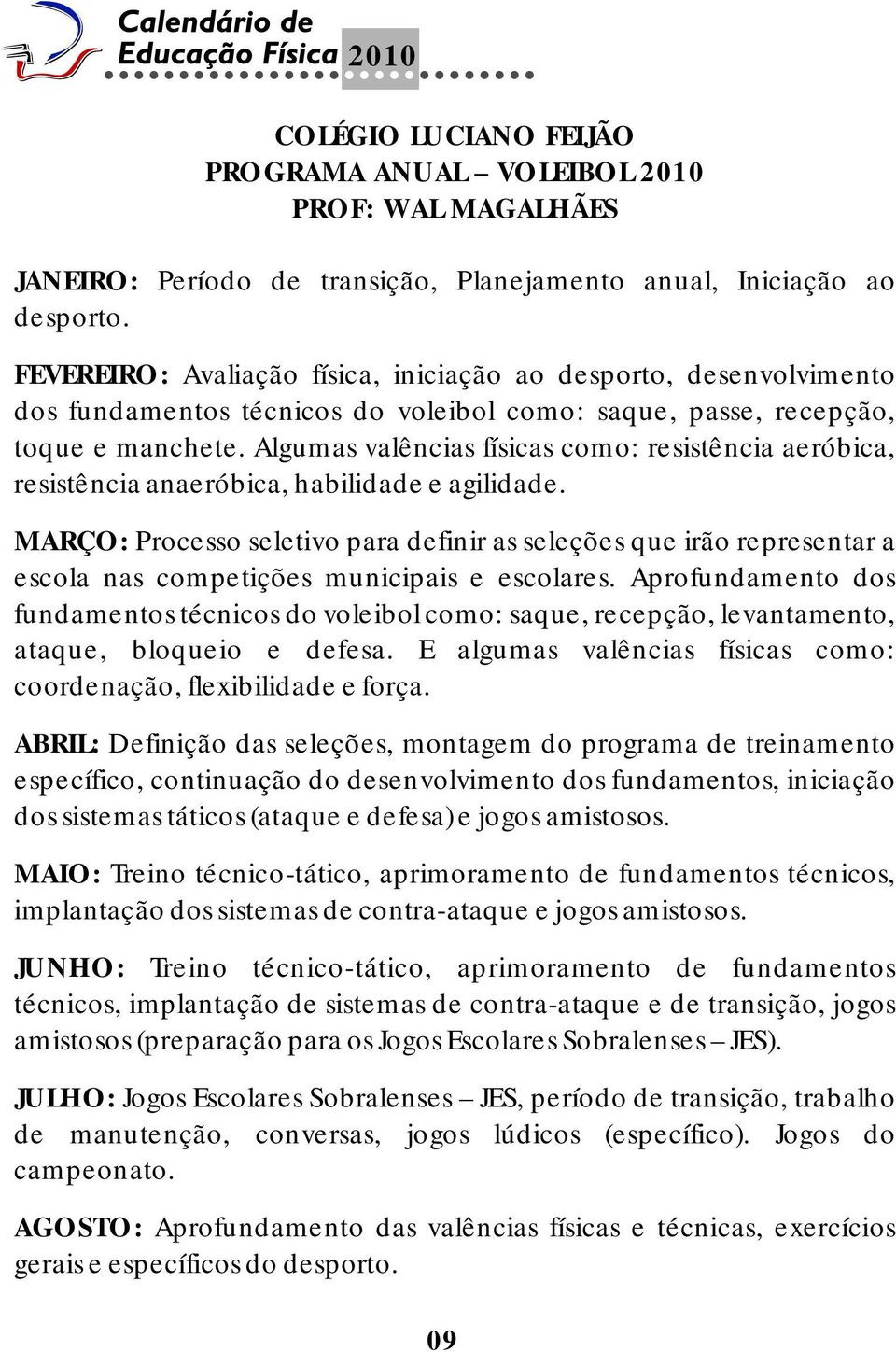 Algumas valências físicas como: resistência aeróbica, resistência anaeróbica, habilidade e agilidade.