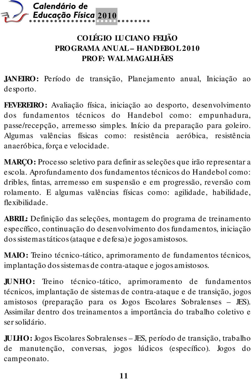 Algumas valências físicas como: resistência aeróbica, resistência anaeróbica, força e velocidade. MARÇO: Processo seletivo para definir as seleções que irão representar a escola.