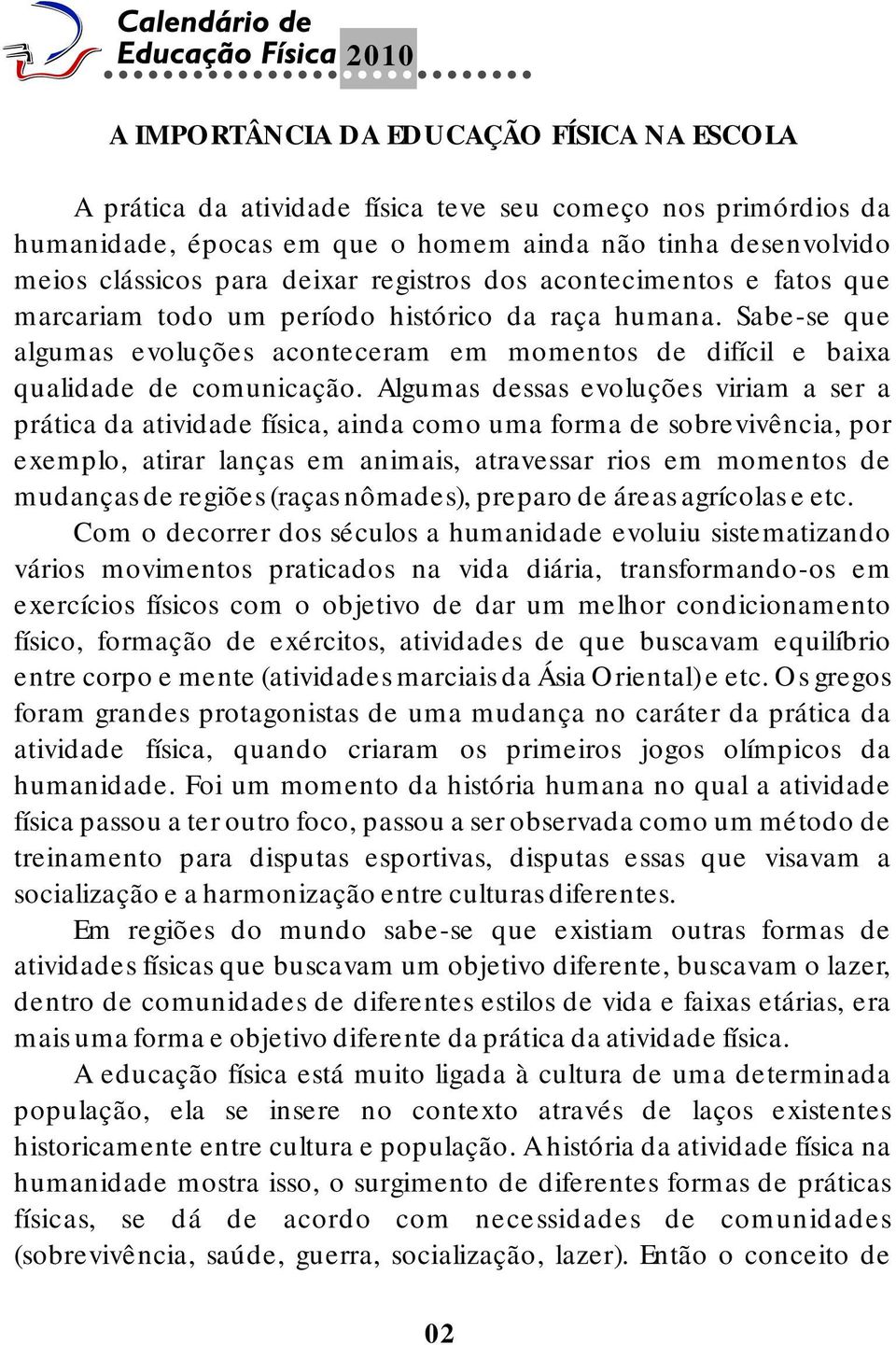 Algumas dessas evoluções viriam a ser a prática da atividade física, ainda como uma forma de sobrevivência, por exemplo, atirar lanças em animais, atravessar rios em momentos de mudanças de regiões