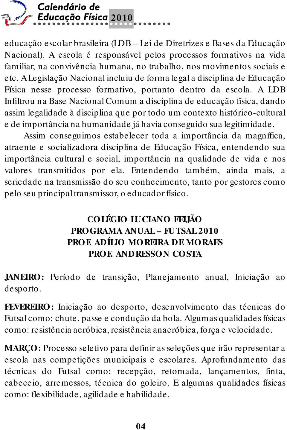 A Legislação Nacional incluiu de forma legal a disciplina de Educação Física nesse processo formativo, portanto dentro da escola.