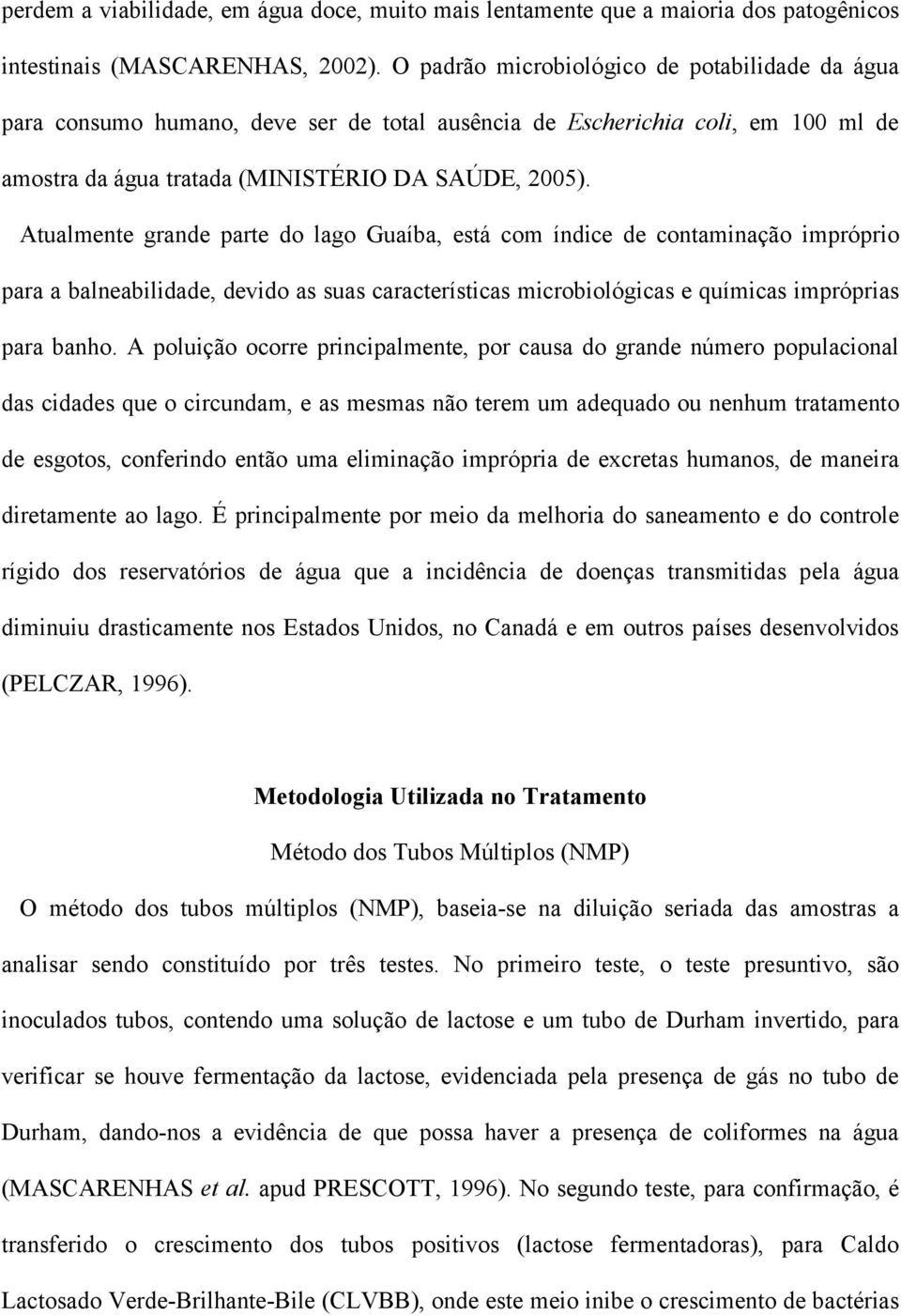 Atualmente grande parte do lago Guaíba, está com índice de contaminação impróprio para a balneabilidade, devido as suas características microbiológicas e químicas impróprias para banho.