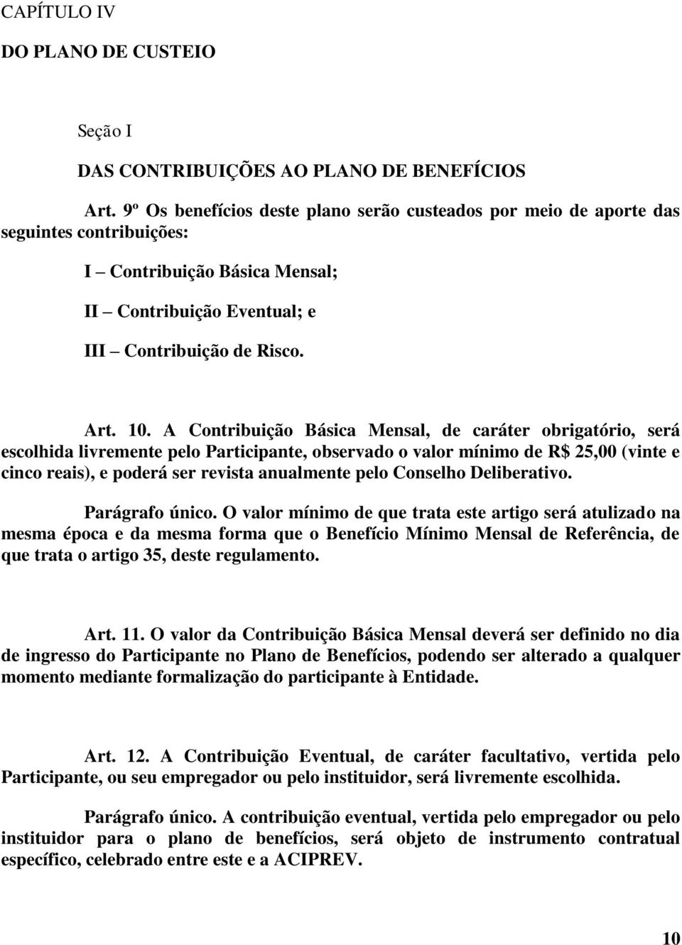 A Contribuição Básica Mensal, de caráter obrigatório, será escolhida livremente pelo Participante, observado o valor mínimo de R$ 25,00 (vinte e cinco reais), e poderá ser revista anualmente pelo