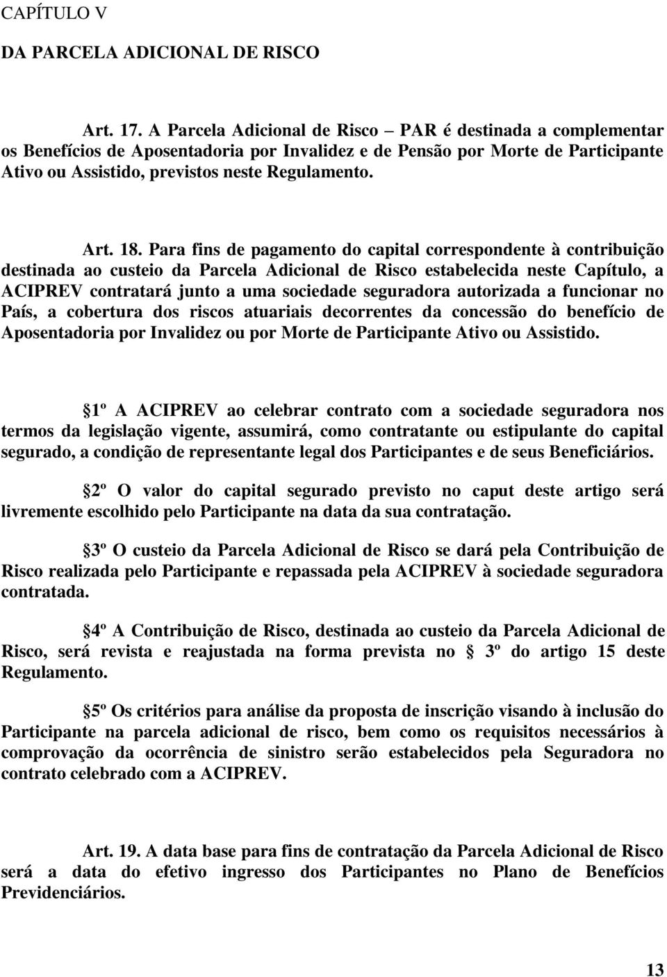 Para fins de pagamento do capital correspondente à contribuição destinada ao custeio da Parcela Adicional de Risco estabelecida neste Capítulo, a ACIPREV contratará junto a uma sociedade seguradora