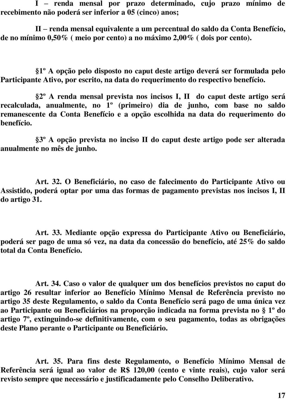 1º A opção pelo disposto no caput deste artigo deverá ser formulada pelo Participante Ativo, por escrito, na data do requerimento do respectivo benefício.