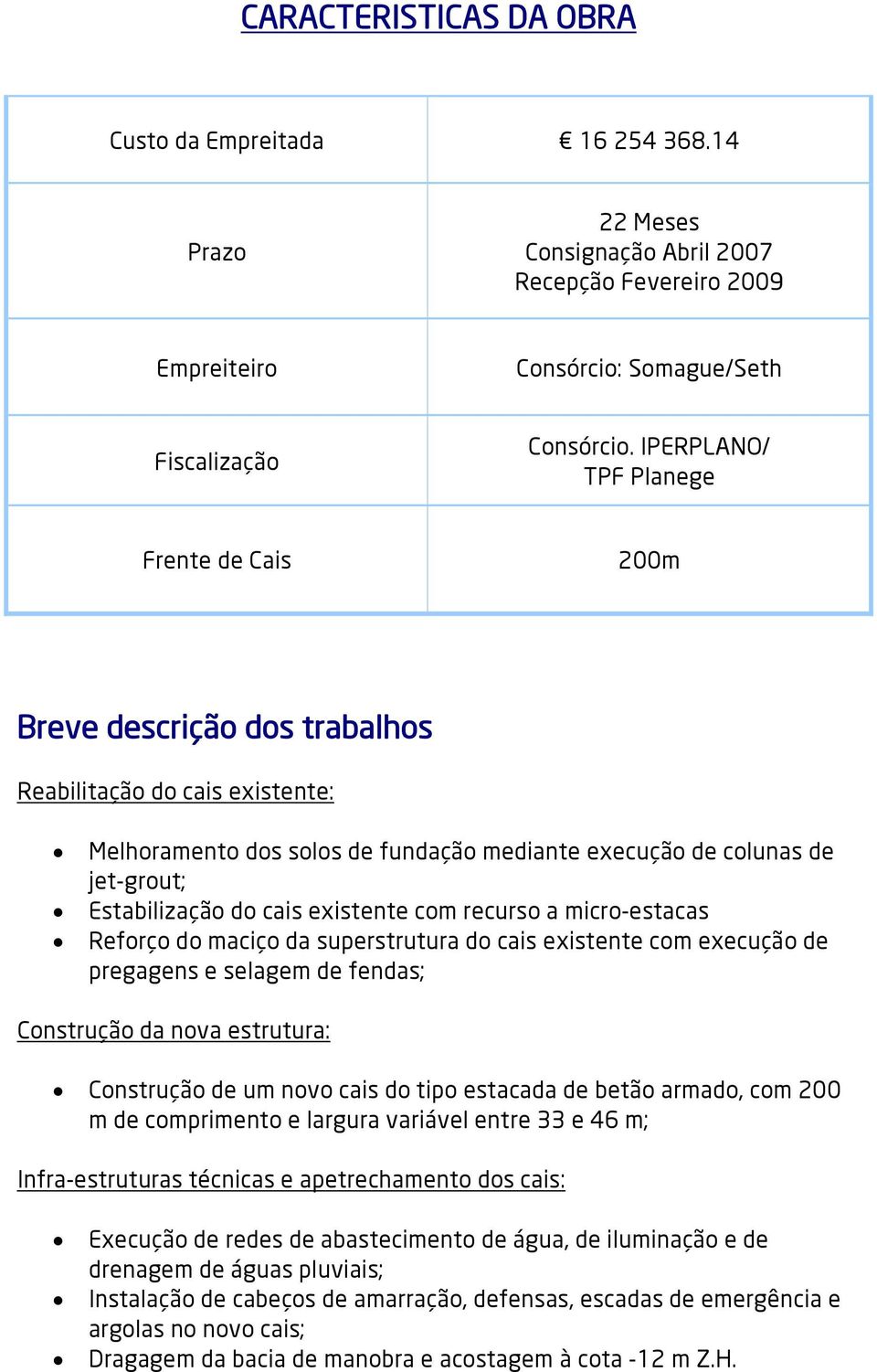 cais existente com recurso a micro-estacas Reforço do maciço da superstrutura do cais existente com execução de pregagens e selagem de fendas; Construção da nova estrutura: Construção de um novo cais