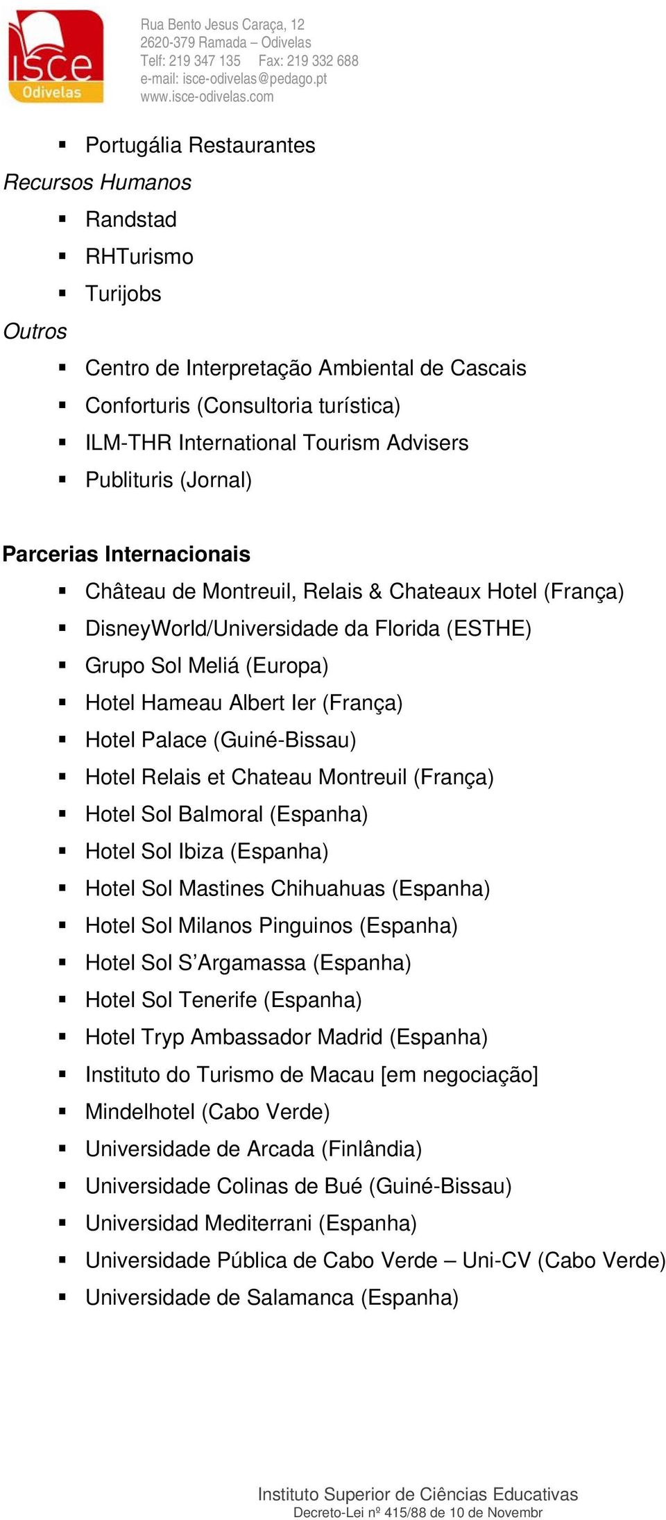 (França) Hotel Palace (Guiné-Bissau) Hotel Relais et Chateau Montreuil (França) Hotel Sol Balmoral (Espanha) Hotel Sol Ibiza (Espanha) Hotel Sol Mastines Chihuahuas (Espanha) Hotel Sol Milanos