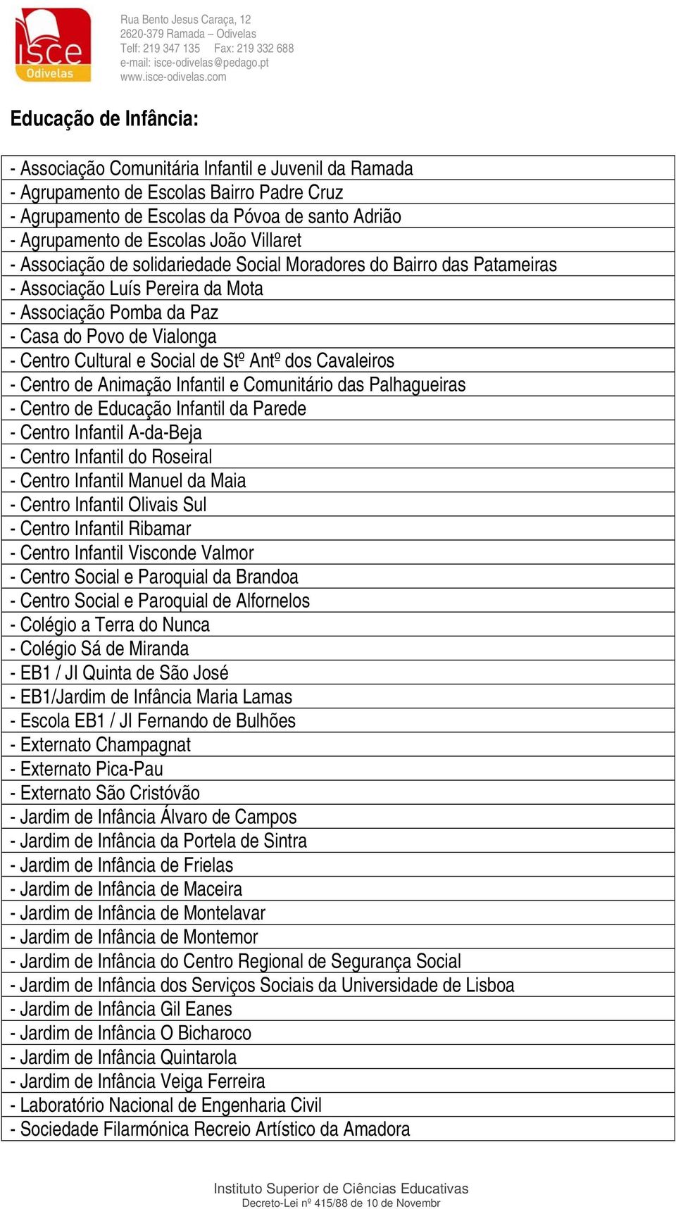 Centro Cultural e Social de Stº Antº dos Cavaleiros - Centro de Animação Infantil e Comunitário das Palhagueiras - Centro de Educação Infantil da Parede - Centro Infantil A-da-Beja - Centro Infantil