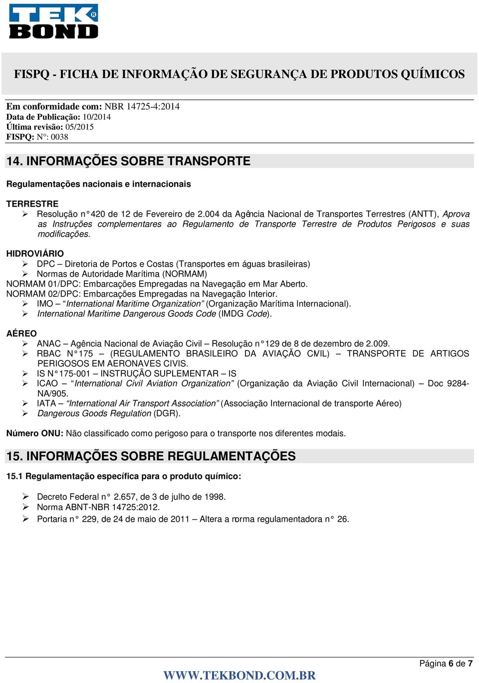 HIDROVIÁRIO DPC Diretoria de Portos e Costas (Transportes em águas brasileiras) Normas de Autoridade Marítima (NORMAM) NORMAM 01/DPC: Embarcações Empregadas na Navegação em Mar Aberto.