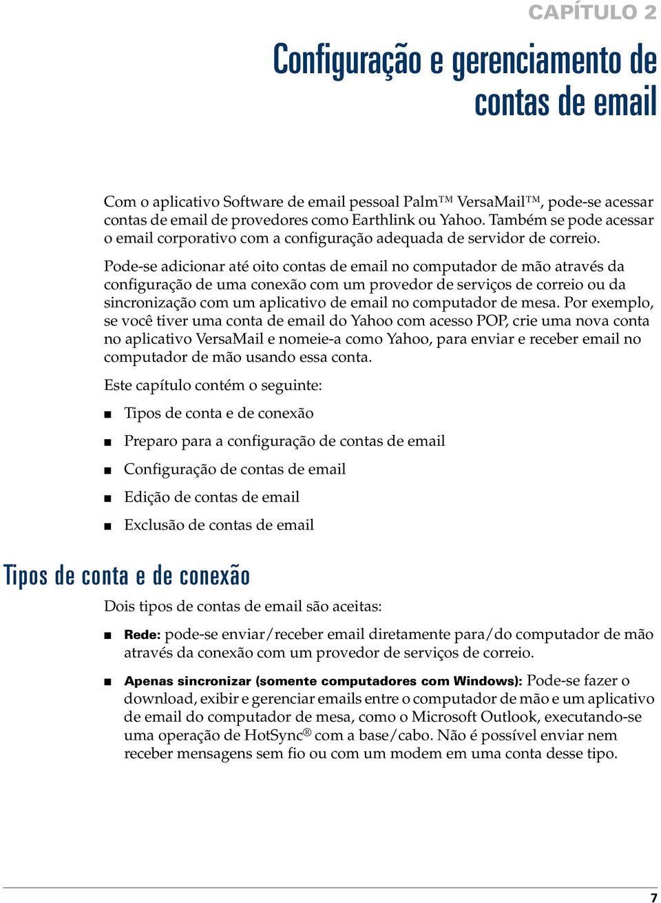 Pode-se adicionar até oito contas de email no computador de mão através da configuração de uma conexão com um provedor de serviços de correio ou da sincronização com um aplicativo de email no