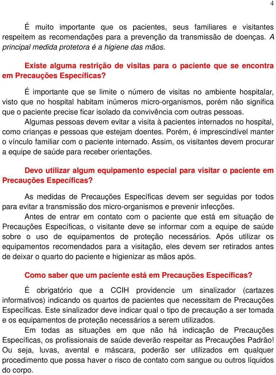 É importante que se limite o número de visitas no ambiente hospitalar, visto que no hospital habitam inúmeros micro-organismos, porém não significa que o paciente precise ficar isolado da convivência