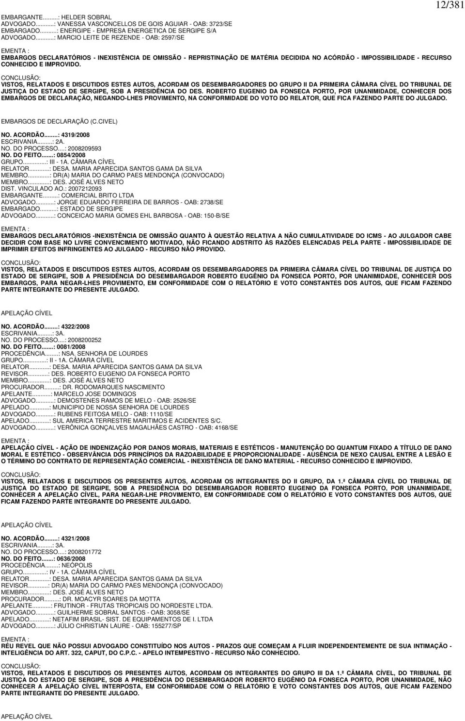 IMPROVIDO. CONCLUSÃO: VISTOS, RELATADOS E DISCUTIDOS ESTES AUTOS, ACORDAM OS DESEMBARGADORES DO GRUPO II DA PRIMEIRA CÂMARA CÍVEL DO TRIBUNAL DE JUSTIÇA DO ESTADO DE SERGIPE, SOB A PRESIDÊNCIA DO DES.