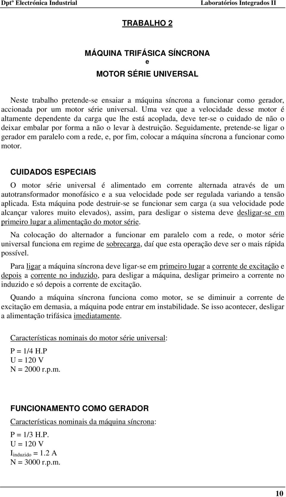 Seguidamente, pretende-se ligar o gerador em paralelo com a rede, e, por fim, colocar a máquina síncrona a funcionar como motor.