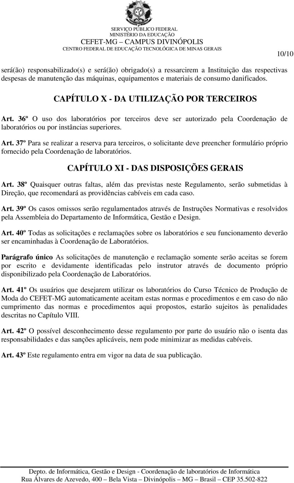 CAPÍTULO XI - DAS DISPOSIÇÕES GERAIS Art. 38º Quaisquer outras faltas, além das previstas neste Regulamento, serão submetidas à Direção, que recomendará as providências cabíveis em cada caso. Art. 39º Os casos omissos serão regulamentados através de Instruções Normativas e resolvidos pela Assembleia do Departamento de Informática, Gestão e Design.