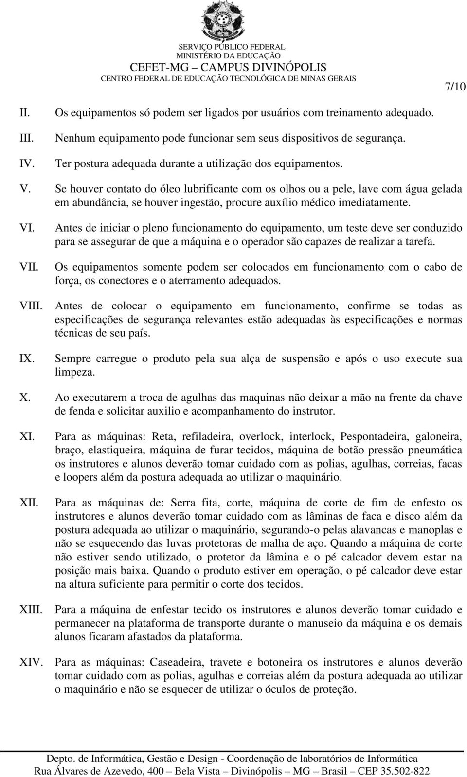 Se houver contato do óleo lubrificante com os olhos ou a pele, lave com água gelada em abundância, se houver ingestão, procure auxílio médico imediatamente. VI. VII. VIII. IX.