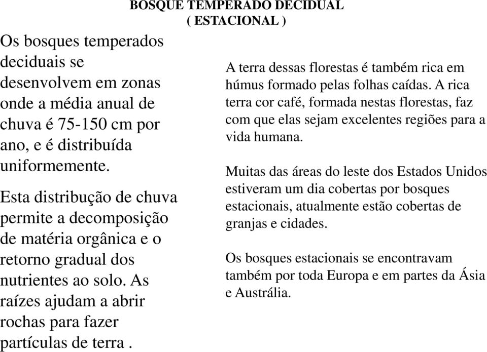 A terra dessas florestas é também rica em húmus formado pelas folhas caídas. A rica terra cor café, formada nestas florestas, faz com que elas sejam excelentes regiões para a vida humana.