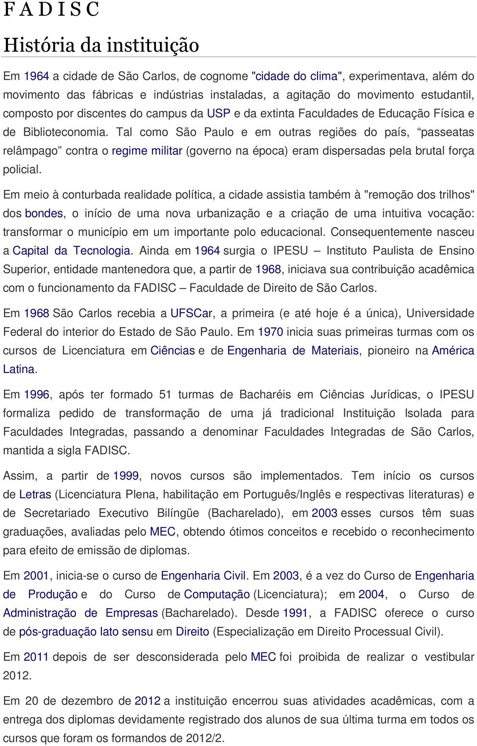 Tal como São Paulo e em outras regiões do país, passeatas relâmpago contra o regime militar (governo na época) eram dispersadas pela brutal força policial.