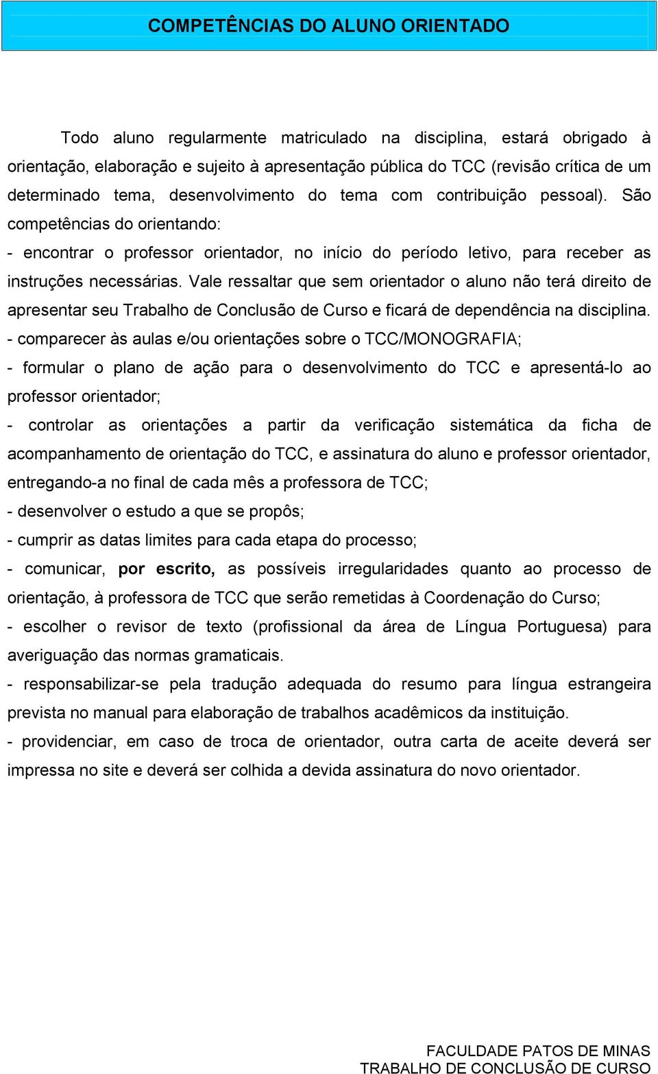 Vale ressaltar que sem orientador o aluno não terá direito de apresentar seu Trabalho de Conclusão de Curso e ficará de dependência na disciplina.