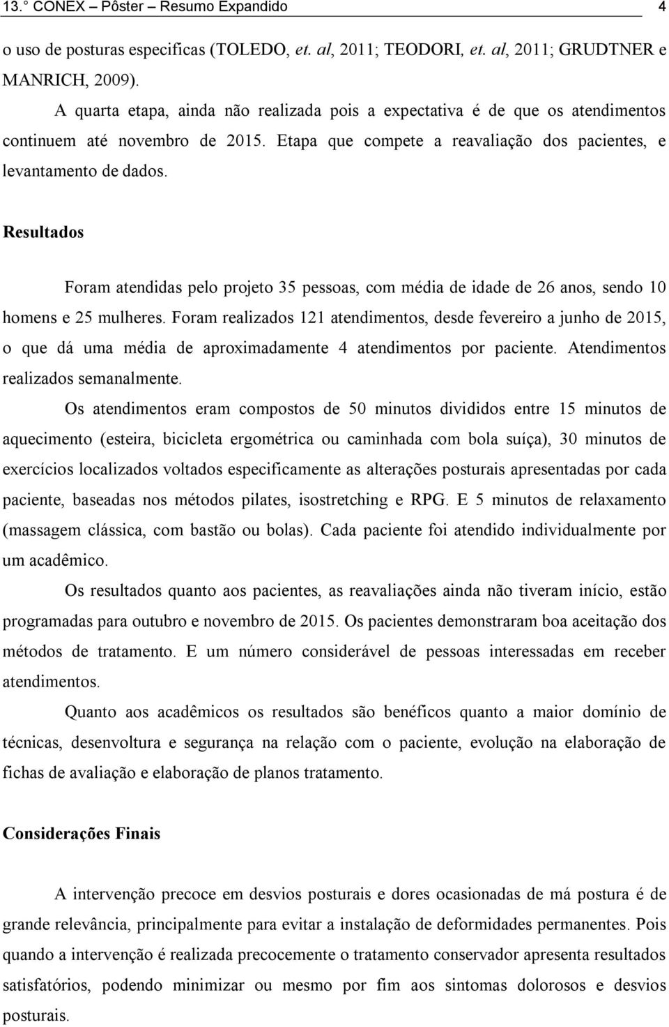 Resultados Foram atendidas pelo projeto 35 pessoas, com média de idade de 26 anos, sendo 10 homens e 25 mulheres.