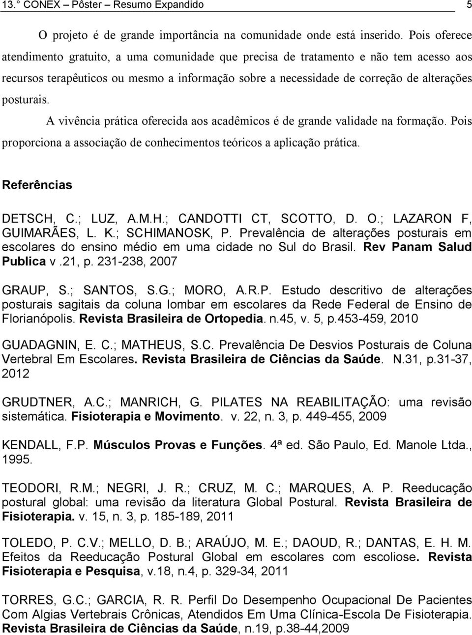 A vivência prática oferecida aos acadêmicos é de grande validade na formação. Pois proporciona a associação de conhecimentos teóricos a aplicação prática. Referências DETSCH, C.; LUZ, A.M.H.; CANDOTTI CT, SCOTTO, D.