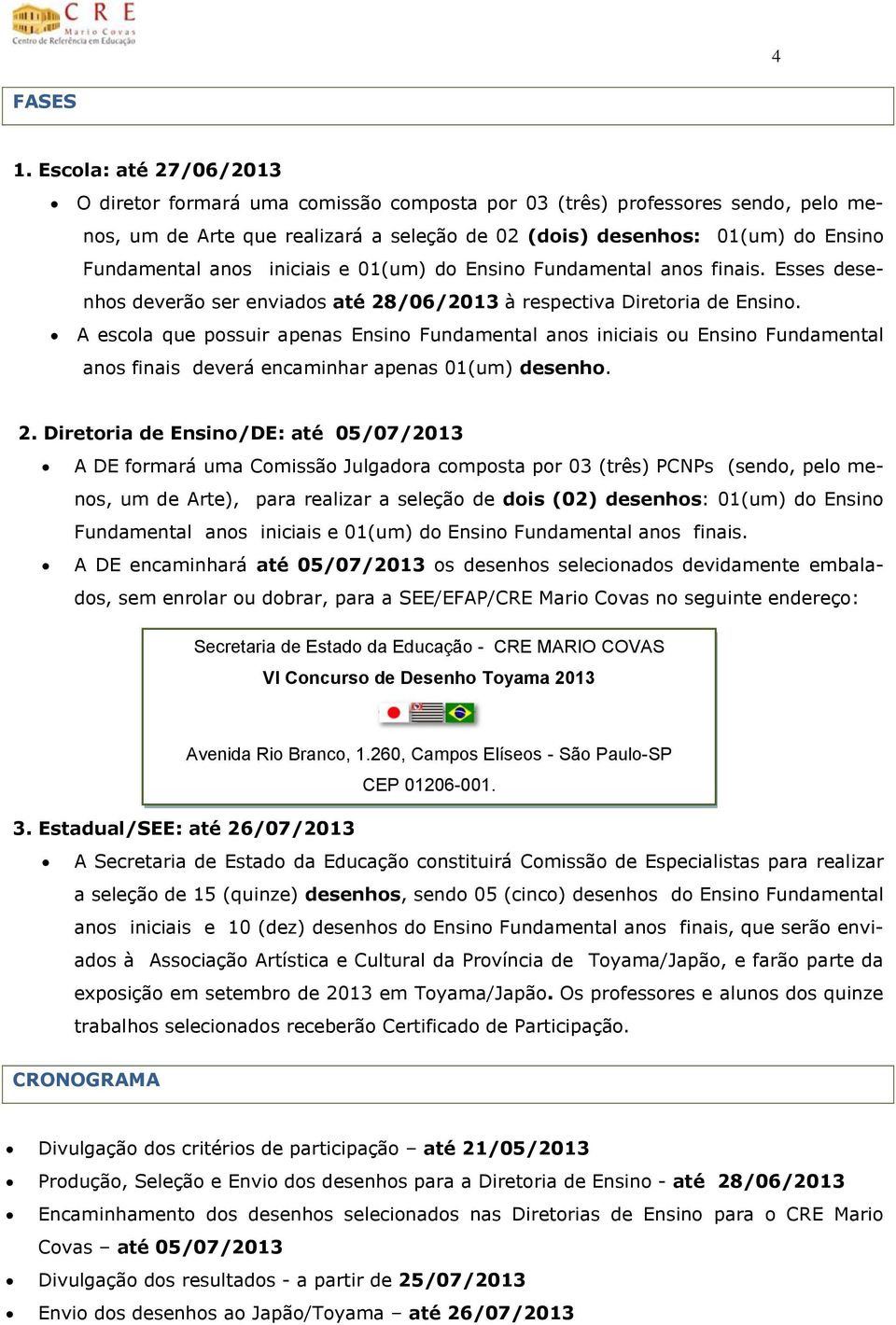 iniciais e 01(um) do Ensino Fundamental anos finais. Esses desenhos deverão ser enviados até 28/06/2013 à respectiva Diretoria de Ensino.