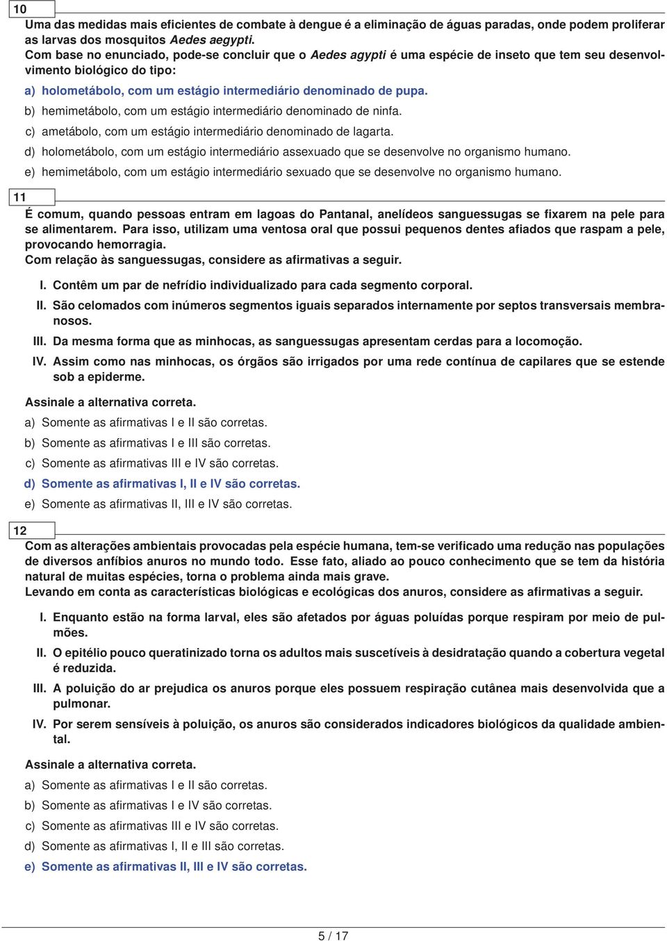 b) hemimetábolo, com um estágio intermediário denominado de ninfa. c) ametábolo, com um estágio intermediário denominado de lagarta.