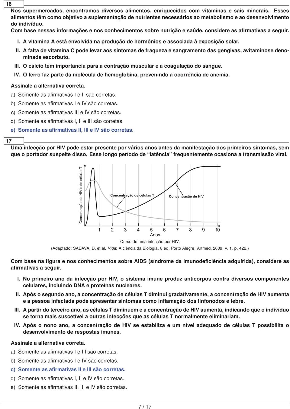 Com base nessas informações e nos conhecimentos sobre nutrição e saúde, considere as afirmativas a seguir. I. A vitamina A está envolvida na produção de hormônios e associada à exposição solar. II.